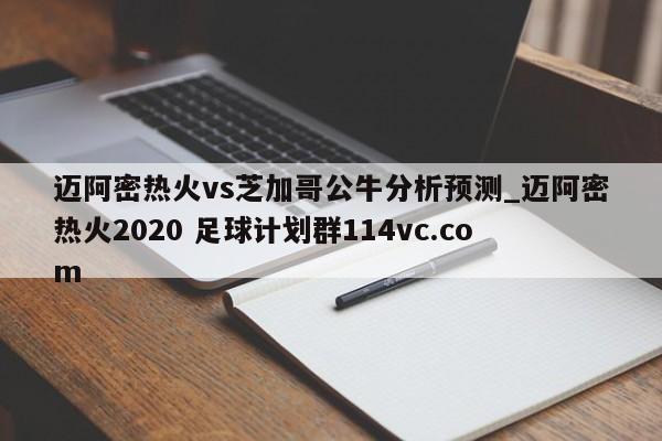 迈阿密热火vs芝加哥公牛分析预测_迈阿密热火2020 足球计划群114vc.com 