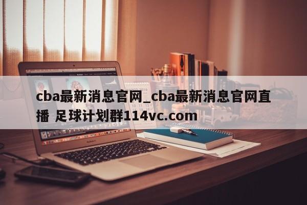 cba最新消息官网_cba最新消息官网直播 足球计划群114vc.com 
