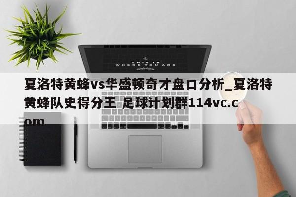 夏洛特黄蜂vs华盛顿奇才盘口分析_夏洛特黄蜂队史得分王 足球计划群114vc.com 