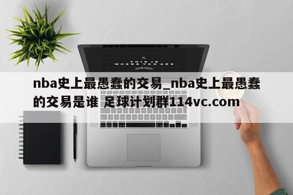 nba史上最愚蠢的交易_nba史上最愚蠢的交易是谁 足球计划群114vc.com 