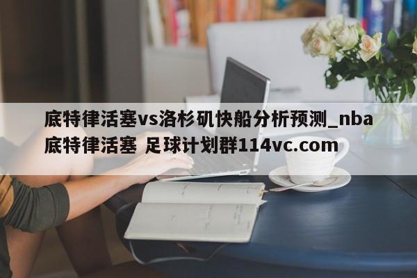 底特律活塞vs洛杉矶快船分析预测_nba底特律活塞 足球计划群114vc.com 
