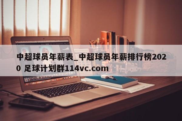 中超球员年薪表_中超球员年薪排行榜2020 足球计划群114vc.com 