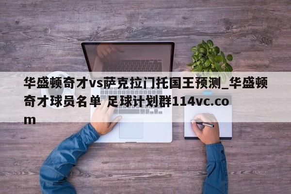 华盛顿奇才vs萨克拉门托国王预测_华盛顿奇才球员名单 足球计划群114vc.com 