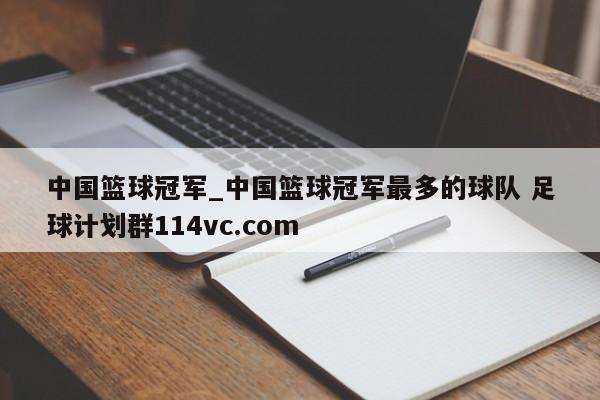 中国篮球冠军_中国篮球冠军最多的球队 足球计划群114vc.com 