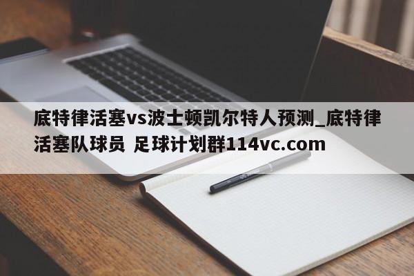 底特律活塞vs波士顿凯尔特人预测_底特律活塞队球员 足球计划群114vc.com 