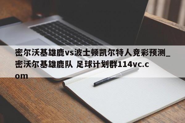 密尔沃基雄鹿vs波士顿凯尔特人竞彩预测_密沃尔基雄鹿队 足球计划群114vc.com 