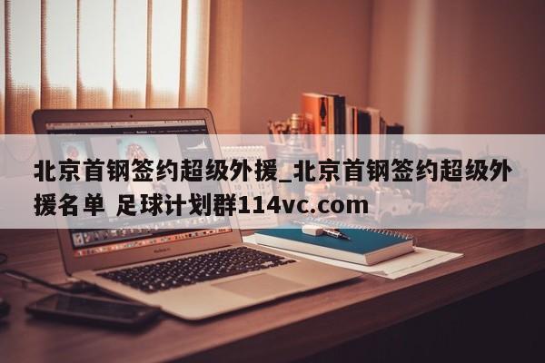 北京首钢签约超级外援_北京首钢签约超级外援名单 足球计划群114vc.com 