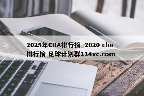2025年CBA排行榜_2020 cba排行榜 足球计划群114vc.com 
