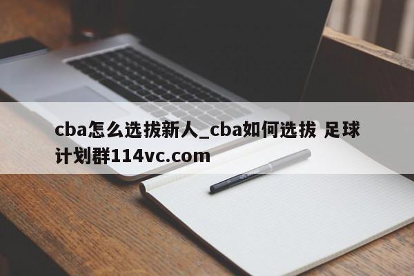 cba怎么选拔新人_cba如何选拔 足球计划群114vc.com 