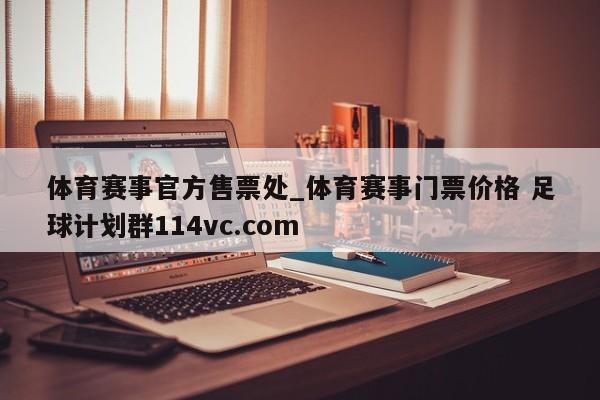 体育赛事官方售票处_体育赛事门票价格 足球计划群114vc.com 