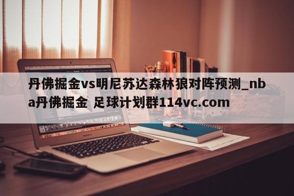 丹佛掘金vs明尼苏达森林狼对阵预测_nba丹佛掘金 足球计划群114vc.com 