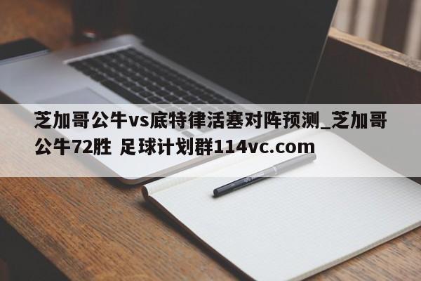 芝加哥公牛vs底特律活塞对阵预测_芝加哥公牛72胜 足球计划群114vc.com 