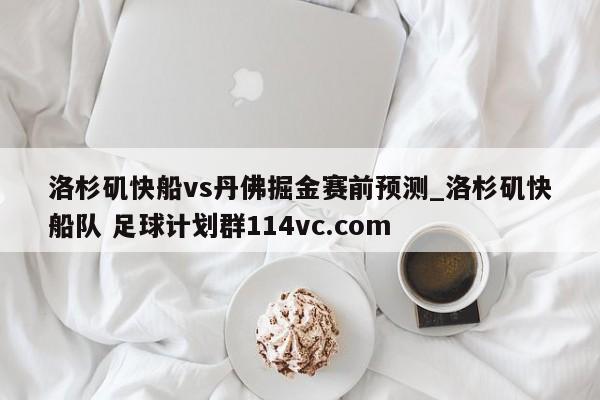 洛杉矶快船vs丹佛掘金赛前预测_洛杉矶快船队 足球计划群114vc.com 