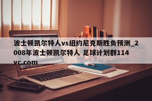 波士顿凯尔特人vs纽约尼克斯胜负预测_2008年波士顿凯尔特人 足球计划群114vc.com 