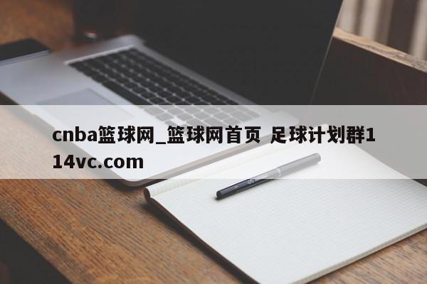 cnba篮球网_篮球网首页 足球计划群114vc.com 