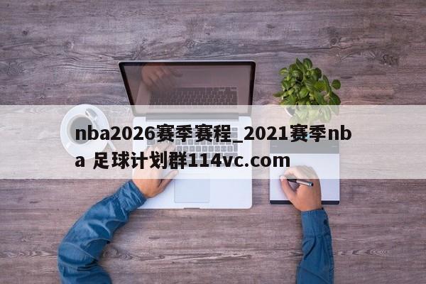 nba2026赛季赛程_2021赛季nba 足球计划群114vc.com 