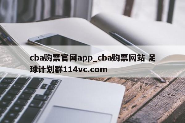 cba购票官网app_cba购票网站 足球计划群114vc.com 