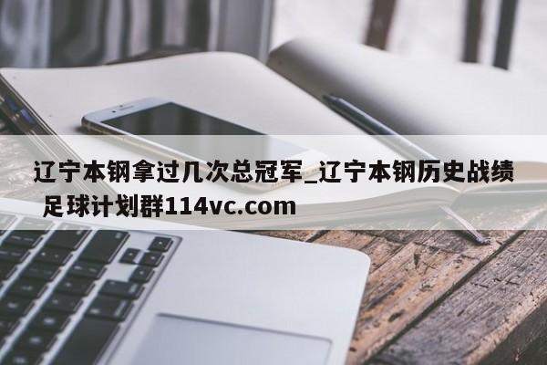 辽宁本钢拿过几次总冠军_辽宁本钢历史战绩 足球计划群114vc.com 