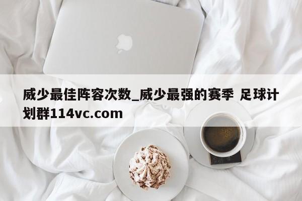 威少最佳阵容次数_威少最强的赛季 足球计划群114vc.com 