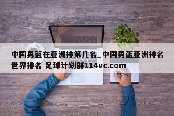 中国男篮在亚洲排第几名_中国男篮亚洲排名世界排名 足球计划群114vc.com 