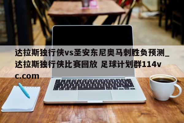 达拉斯独行侠vs圣安东尼奥马刺胜负预测_达拉斯独行侠比赛回放 足球计划群114vc.com 