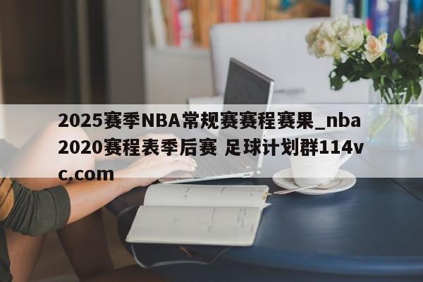 2025赛季NBA常规赛赛程赛果_nba2020赛程表季后赛 足球计划群114vc.com 