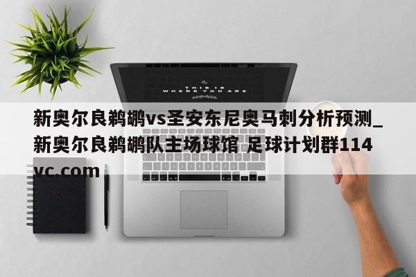 新奥尔良鹈鹕vs圣安东尼奥马刺分析预测_新奥尔良鹈鹕队主场球馆 足球计划群114vc.com 