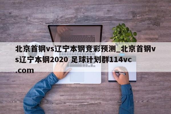 北京首钢vs辽宁本钢竞彩预测_北京首钢vs辽宁本钢2020 足球计划群114vc.com 