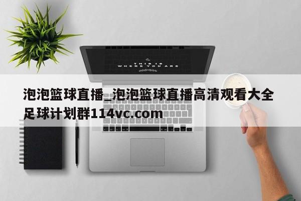 泡泡篮球直播_泡泡篮球直播高清观看大全 足球计划群114vc.com 