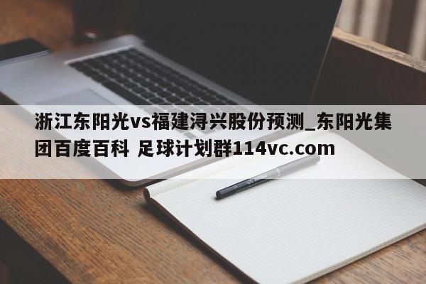 浙江东阳光vs福建浔兴股份预测_东阳光集团百度百科 足球计划群114vc.com 