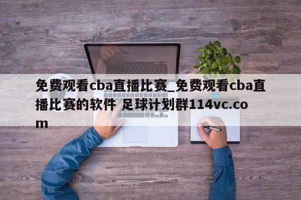 免费观看cba直播比赛_免费观看cba直播比赛的软件 足球计划群114vc.com 