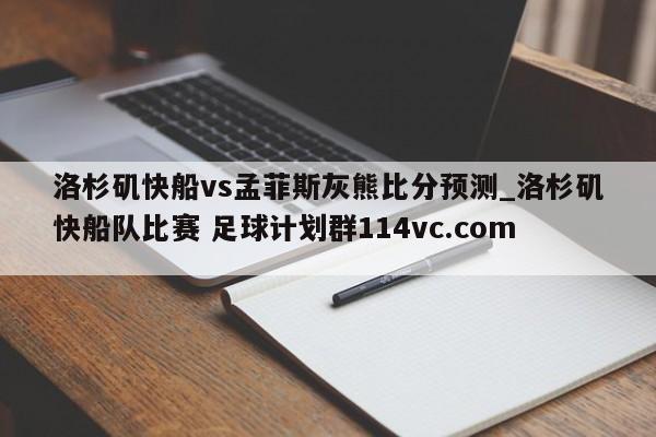 洛杉矶快船vs孟菲斯灰熊比分预测_洛杉矶快船队比赛 足球计划群114vc.com 