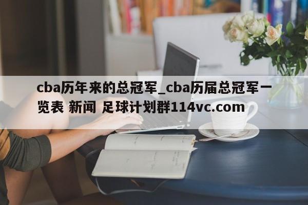 cba历年来的总冠军_cba历届总冠军一览表 新闻 足球计划群114vc.com 