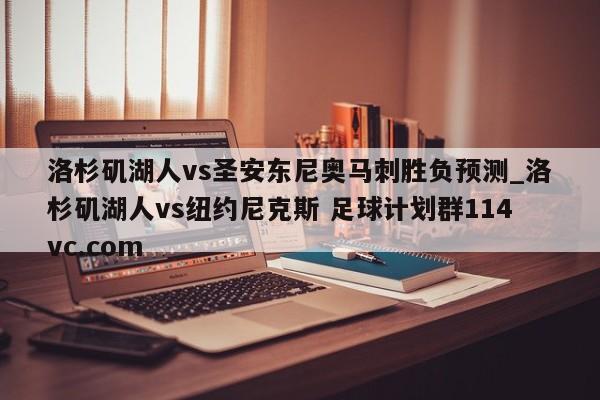洛杉矶湖人vs圣安东尼奥马刺胜负预测_洛杉矶湖人vs纽约尼克斯 足球计划群114vc.com 