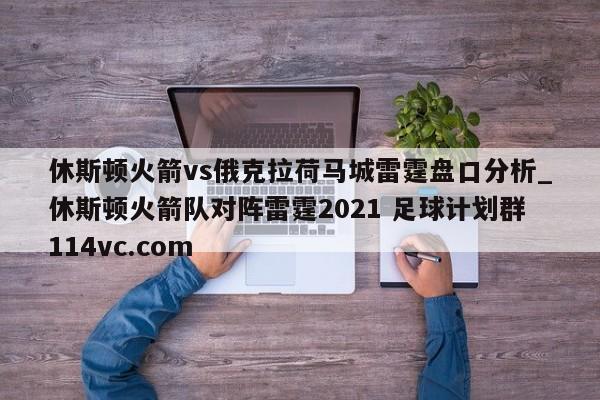 休斯顿火箭vs俄克拉荷马城雷霆盘口分析_休斯顿火箭队对阵雷霆2021 足球计划群114vc.com 