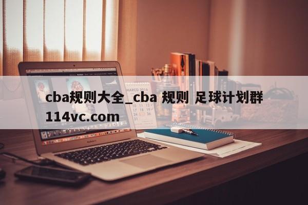 cba规则大全_cba 规则 足球计划群114vc.com 
