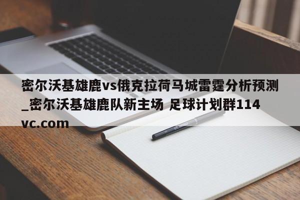 密尔沃基雄鹿vs俄克拉荷马城雷霆分析预测_密尔沃基雄鹿队新主场 足球计划群114vc.com 