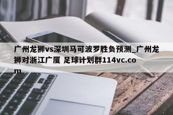 广州龙狮vs深圳马可波罗胜负预测_广州龙狮对浙江广厦 足球计划群114vc.com 