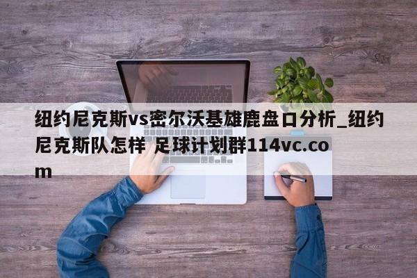 纽约尼克斯vs密尔沃基雄鹿盘口分析_纽约尼克斯队怎样 足球计划群114vc.com 