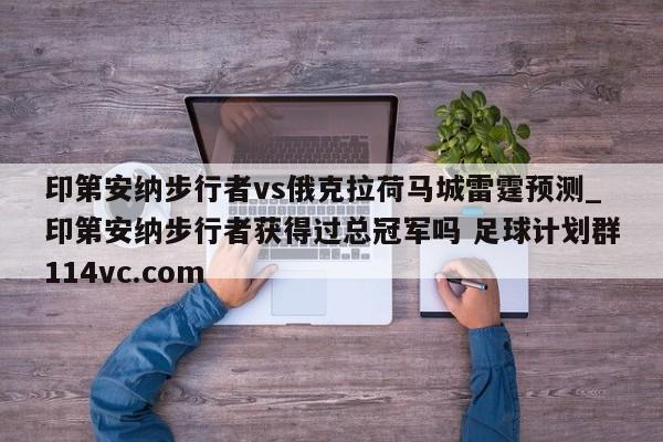 印第安纳步行者vs俄克拉荷马城雷霆预测_印第安纳步行者获得过总冠军吗 足球计划群114vc.com 
