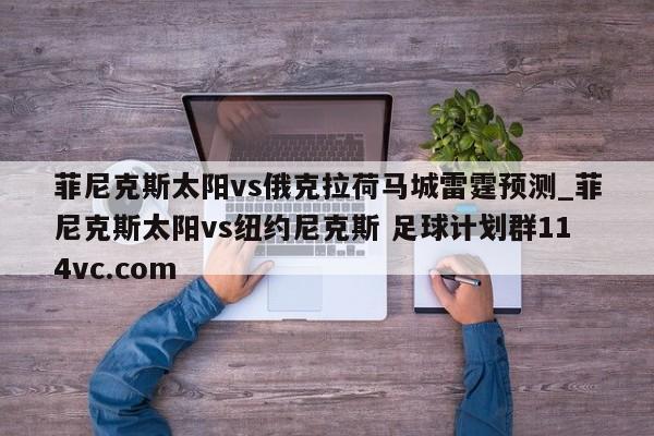 菲尼克斯太阳vs俄克拉荷马城雷霆预测_菲尼克斯太阳vs纽约尼克斯 足球计划群114vc.com 