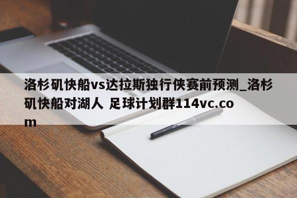 洛杉矶快船vs达拉斯独行侠赛前预测_洛杉矶快船对湖人 足球计划群114vc.com 