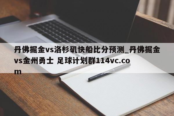 丹佛掘金vs洛杉矶快船比分预测_丹佛掘金vs金州勇士 足球计划群114vc.com 