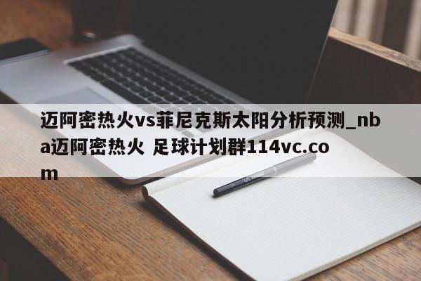 迈阿密热火vs菲尼克斯太阳分析预测_nba迈阿密热火 足球计划群114vc.com 
