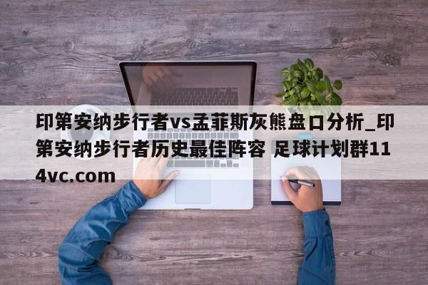 印第安纳步行者vs孟菲斯灰熊盘口分析_印第安纳步行者历史最佳阵容 足球计划群114vc.com 