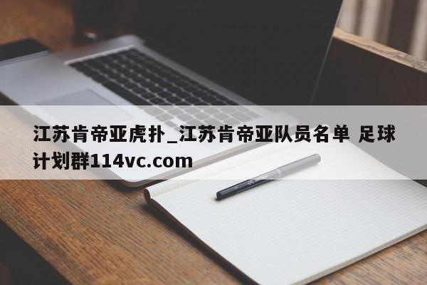 江苏肯帝亚虎扑_江苏肯帝亚队员名单 足球计划群114vc.com 