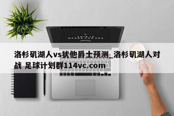 洛杉矶湖人vs犹他爵士预测_洛杉矶湖人对战 足球计划群114vc.com 