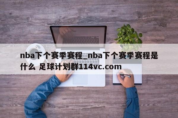 nba下个赛季赛程_nba下个赛季赛程是什么 足球计划群114vc.com 